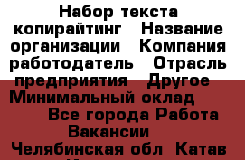 Набор текста-копирайтинг › Название организации ­ Компания-работодатель › Отрасль предприятия ­ Другое › Минимальный оклад ­ 20 000 - Все города Работа » Вакансии   . Челябинская обл.,Катав-Ивановск г.